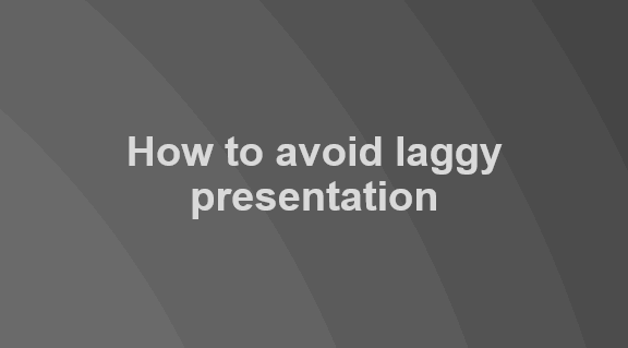 7 Tips to Reduce Lag When Presenting in PowerPoint - Vegaslide